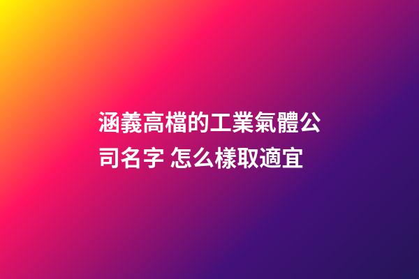涵義高檔的工業氣體公司名字 怎么樣取適宜-第1張-公司起名-玄機派